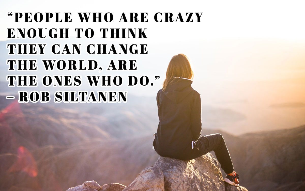 Inspirational Meme: People who are crazy enough to think they can change the world, are the ones who do. - Rob Siltanen